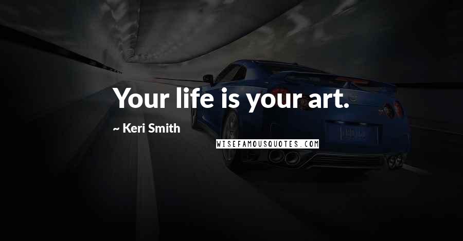 Keri Smith Quotes: Your life is your art.