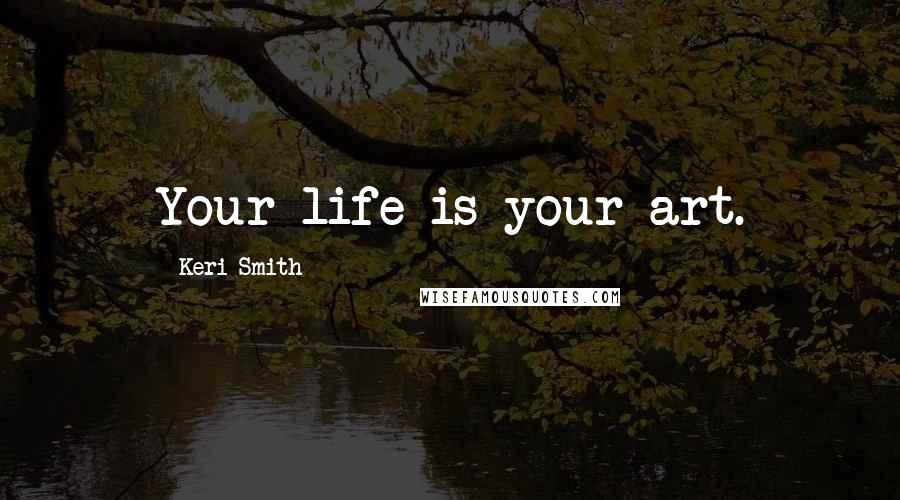 Keri Smith Quotes: Your life is your art.