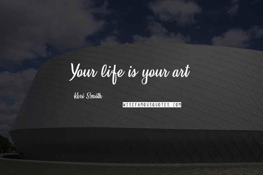 Keri Smith Quotes: Your life is your art.