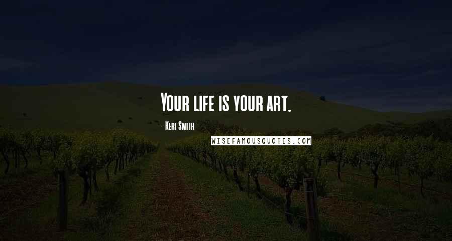 Keri Smith Quotes: Your life is your art.
