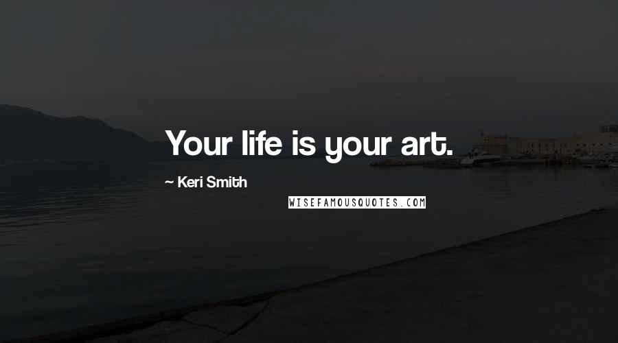 Keri Smith Quotes: Your life is your art.