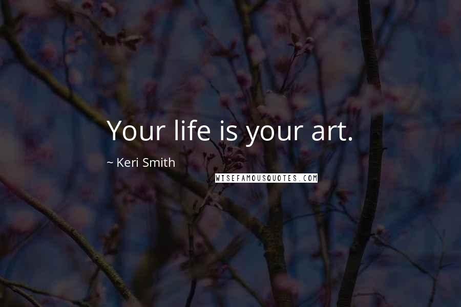 Keri Smith Quotes: Your life is your art.