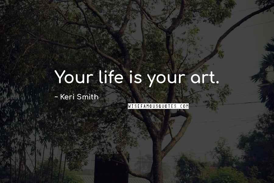 Keri Smith Quotes: Your life is your art.