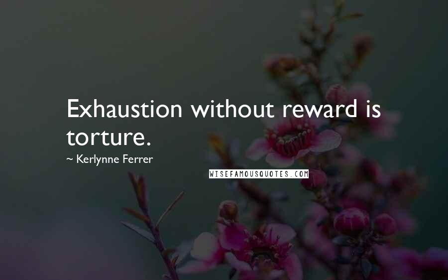 Kerlynne Ferrer Quotes: Exhaustion without reward is torture.