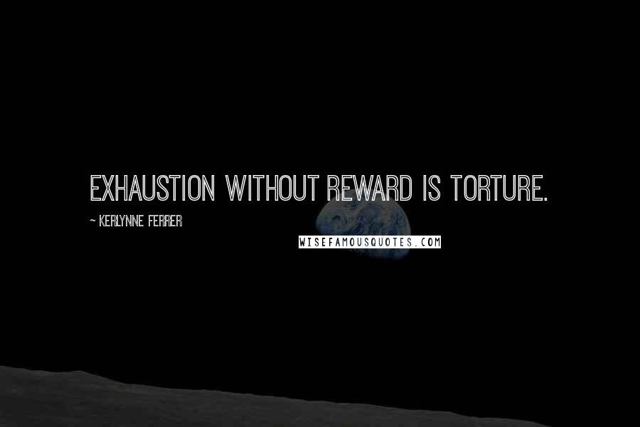 Kerlynne Ferrer Quotes: Exhaustion without reward is torture.