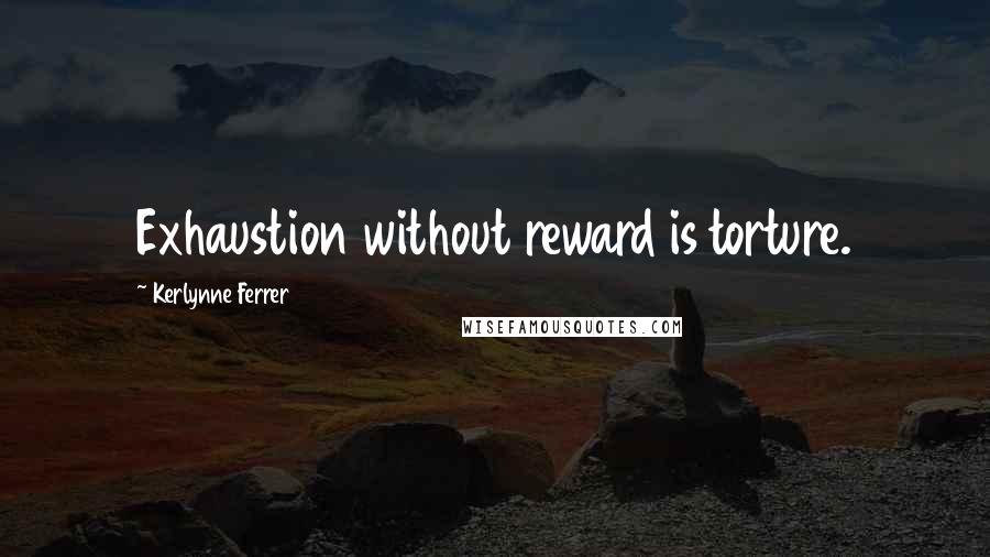 Kerlynne Ferrer Quotes: Exhaustion without reward is torture.