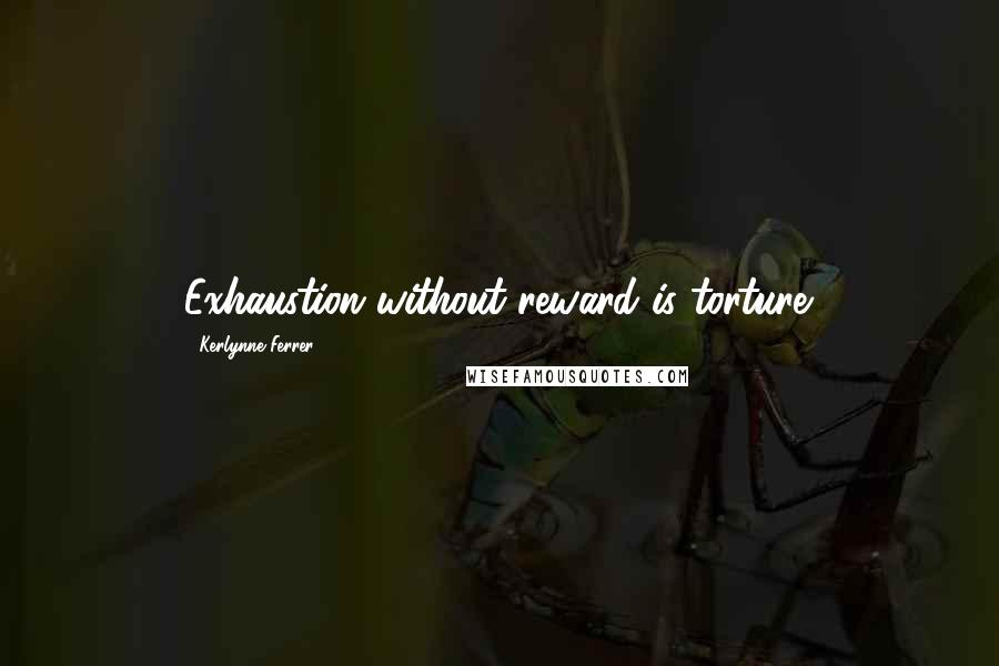 Kerlynne Ferrer Quotes: Exhaustion without reward is torture.