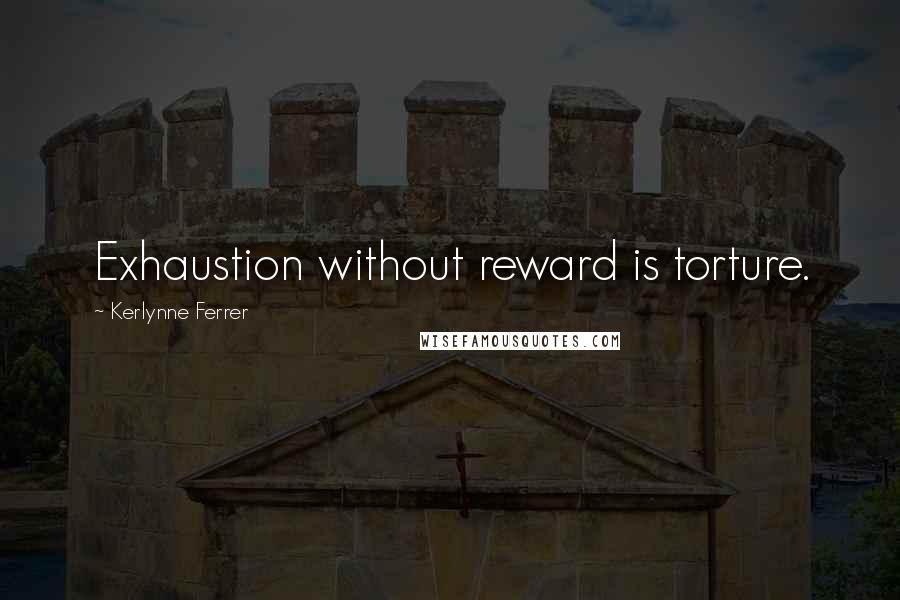 Kerlynne Ferrer Quotes: Exhaustion without reward is torture.