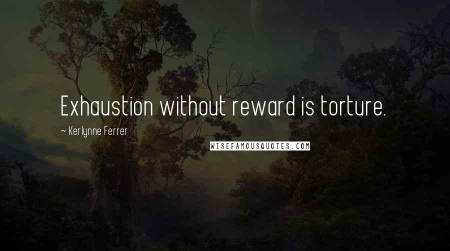 Kerlynne Ferrer Quotes: Exhaustion without reward is torture.