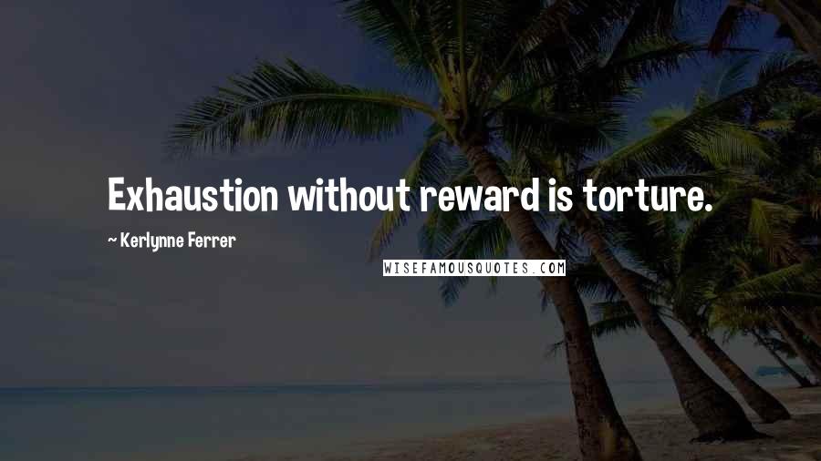 Kerlynne Ferrer Quotes: Exhaustion without reward is torture.