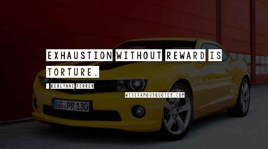 Kerlynne Ferrer Quotes: Exhaustion without reward is torture.