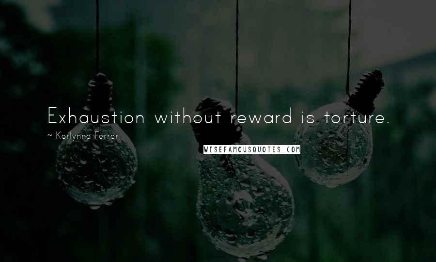 Kerlynne Ferrer Quotes: Exhaustion without reward is torture.