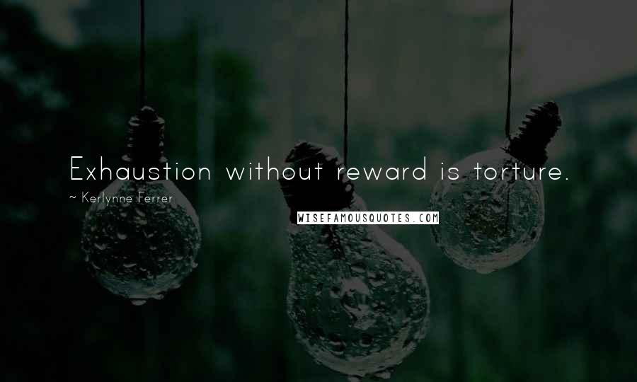 Kerlynne Ferrer Quotes: Exhaustion without reward is torture.