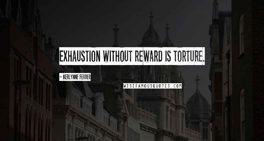 Kerlynne Ferrer Quotes: Exhaustion without reward is torture.