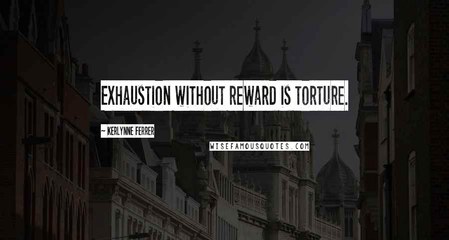 Kerlynne Ferrer Quotes: Exhaustion without reward is torture.