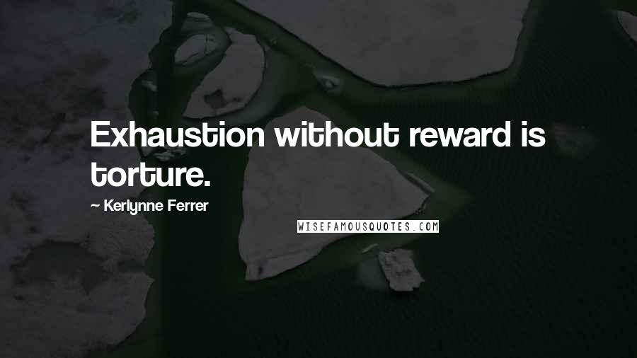 Kerlynne Ferrer Quotes: Exhaustion without reward is torture.