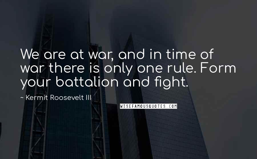 Kermit Roosevelt III Quotes: We are at war, and in time of war there is only one rule. Form your battalion and fight.