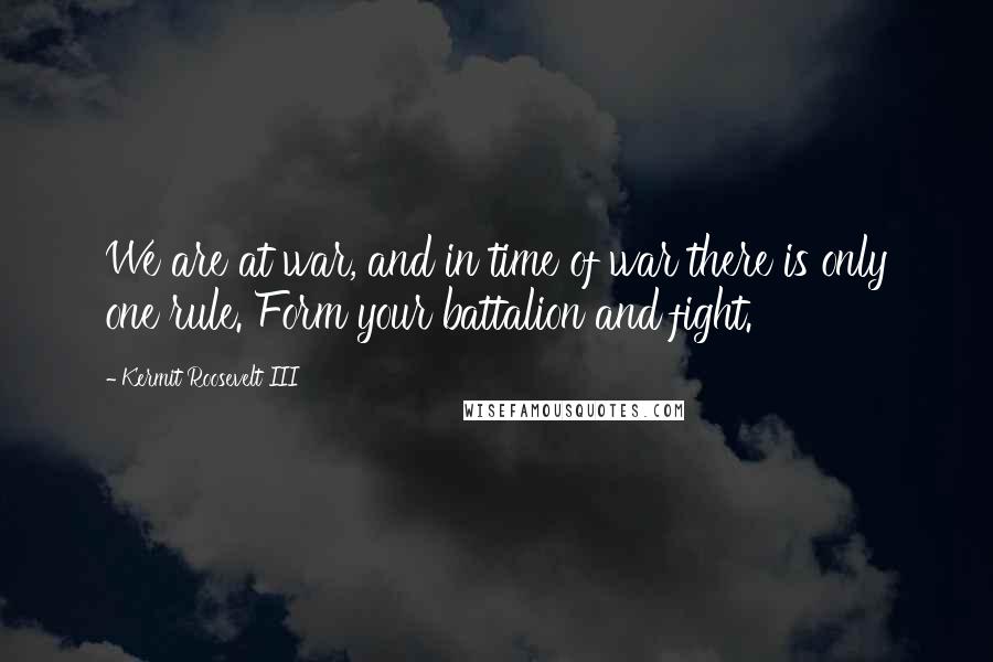 Kermit Roosevelt III Quotes: We are at war, and in time of war there is only one rule. Form your battalion and fight.