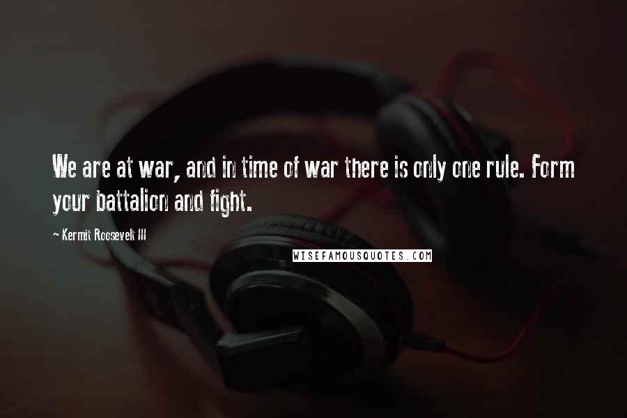 Kermit Roosevelt III Quotes: We are at war, and in time of war there is only one rule. Form your battalion and fight.