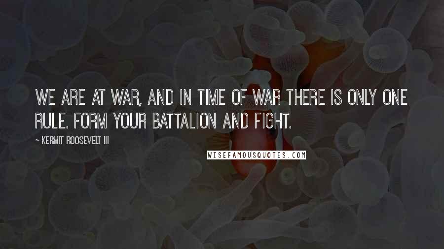 Kermit Roosevelt III Quotes: We are at war, and in time of war there is only one rule. Form your battalion and fight.