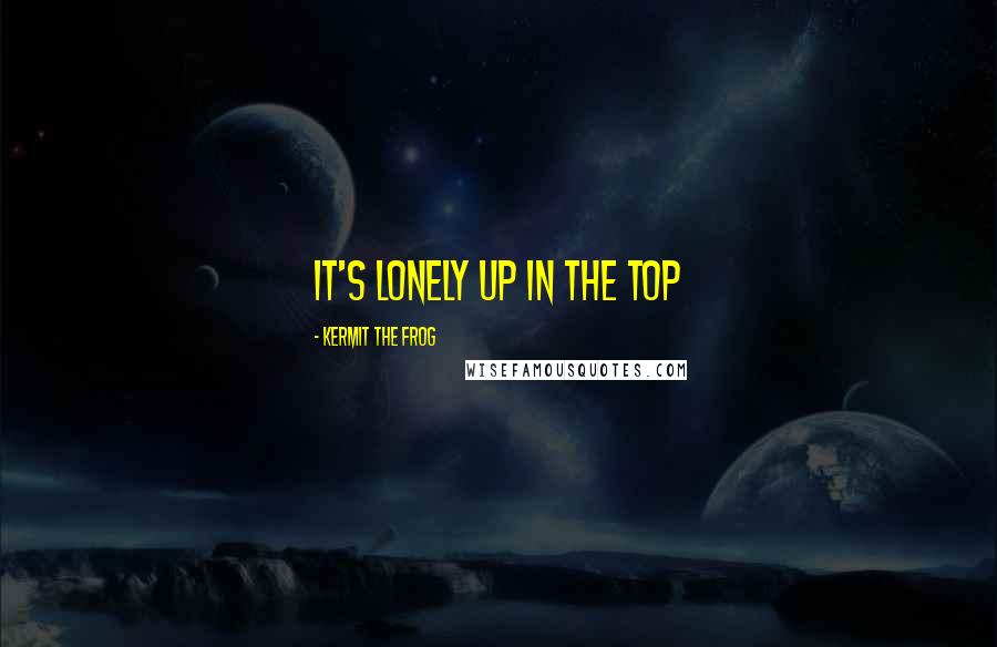 Kermit The Frog Quotes: It's lonely up in the top