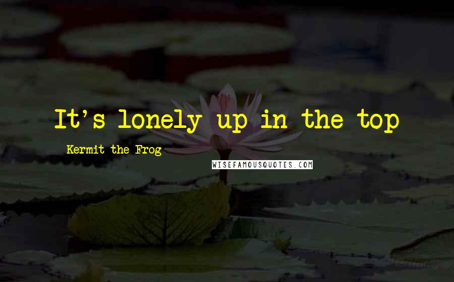 Kermit The Frog Quotes: It's lonely up in the top