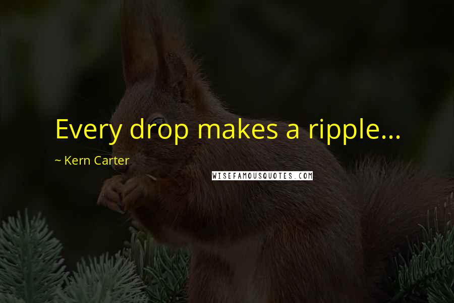 Kern Carter Quotes: Every drop makes a ripple...