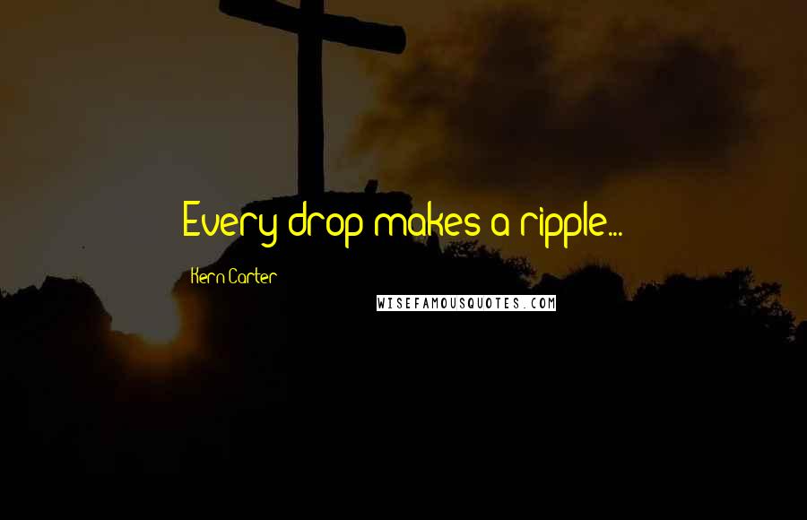 Kern Carter Quotes: Every drop makes a ripple...