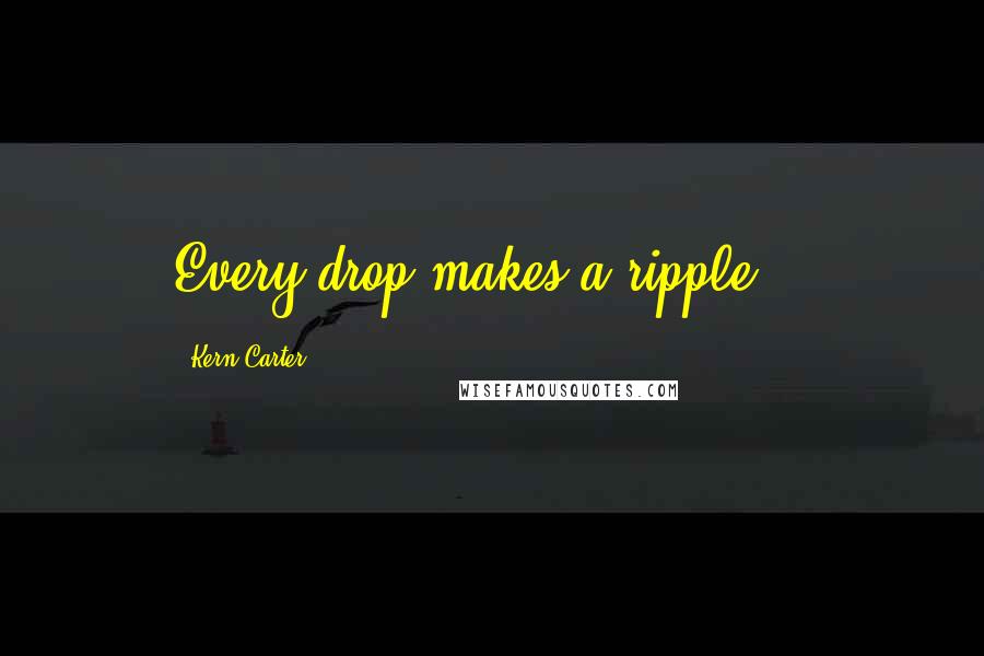 Kern Carter Quotes: Every drop makes a ripple...