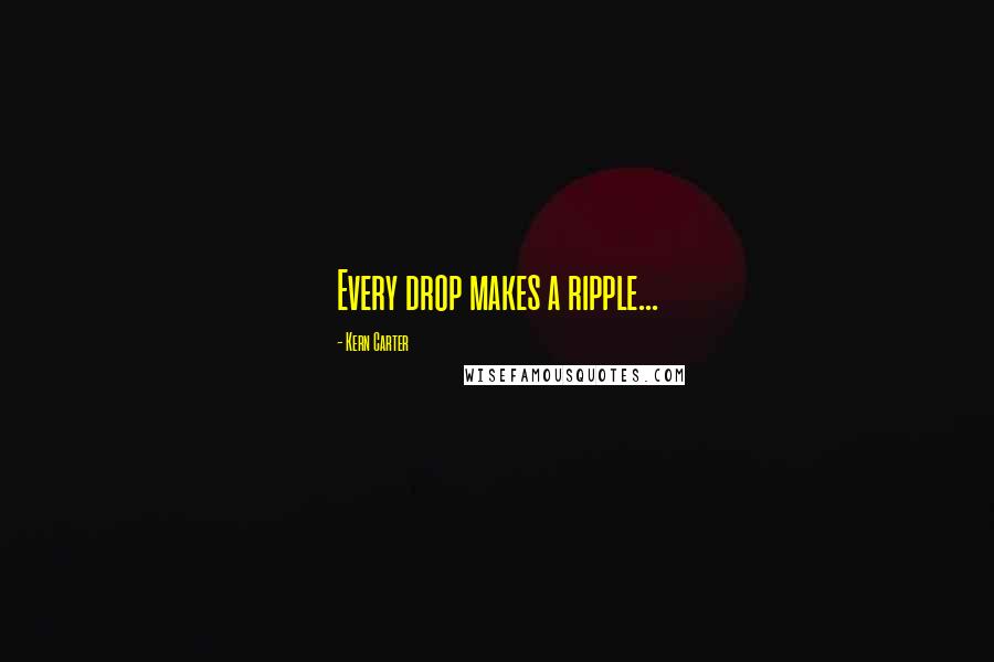 Kern Carter Quotes: Every drop makes a ripple...