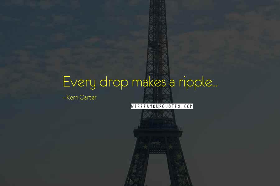 Kern Carter Quotes: Every drop makes a ripple...