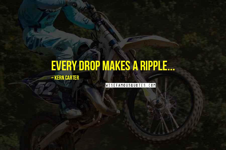 Kern Carter Quotes: Every drop makes a ripple...