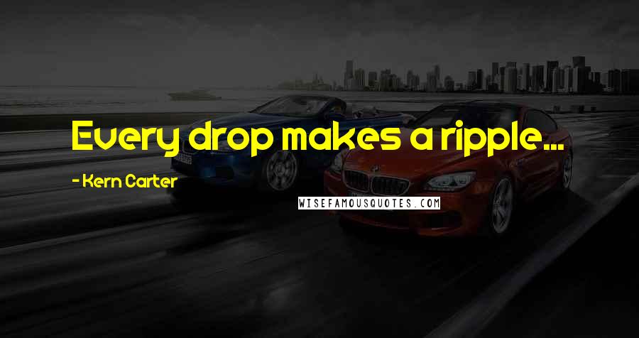 Kern Carter Quotes: Every drop makes a ripple...