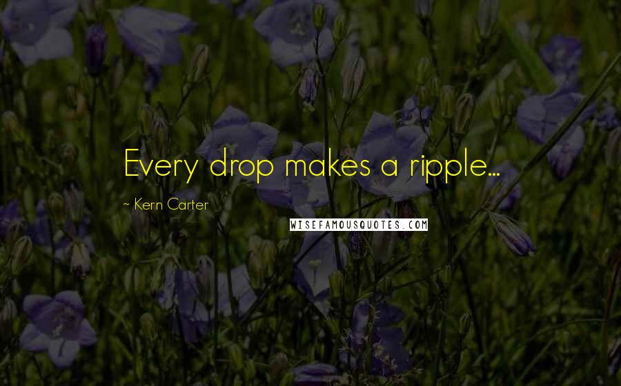 Kern Carter Quotes: Every drop makes a ripple...