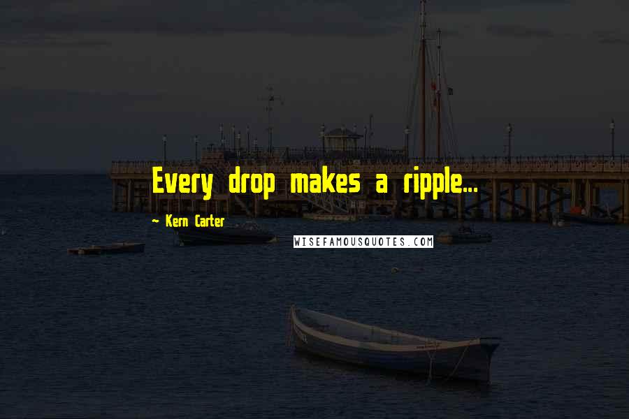 Kern Carter Quotes: Every drop makes a ripple...