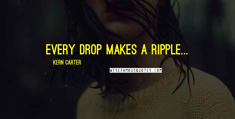 Kern Carter Quotes: Every drop makes a ripple...