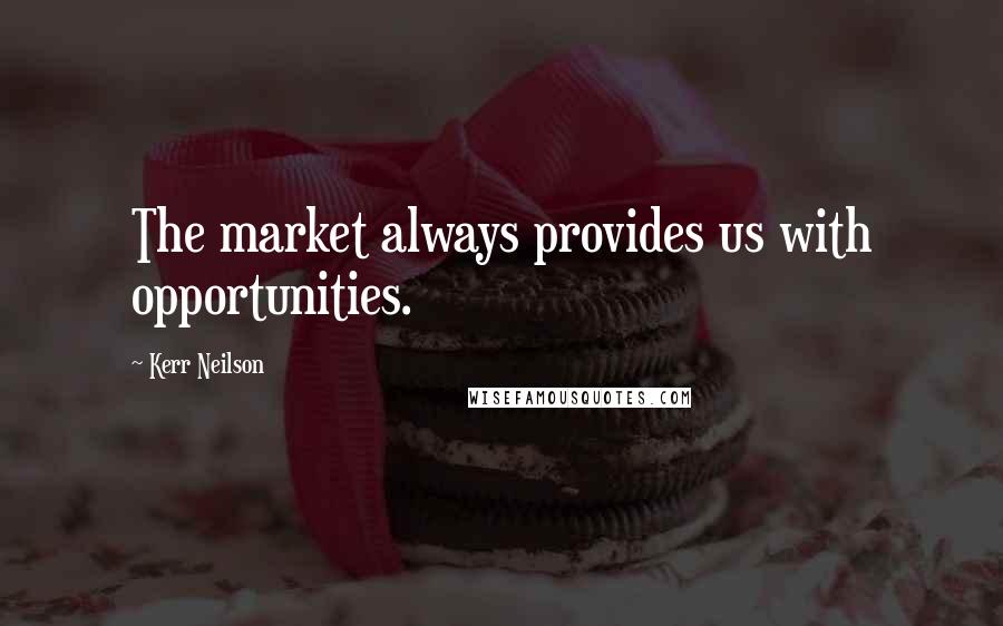 Kerr Neilson Quotes: The market always provides us with opportunities.