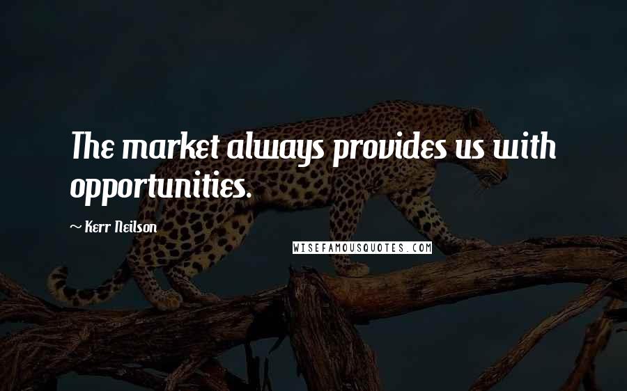 Kerr Neilson Quotes: The market always provides us with opportunities.