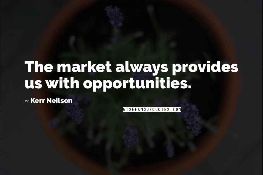 Kerr Neilson Quotes: The market always provides us with opportunities.