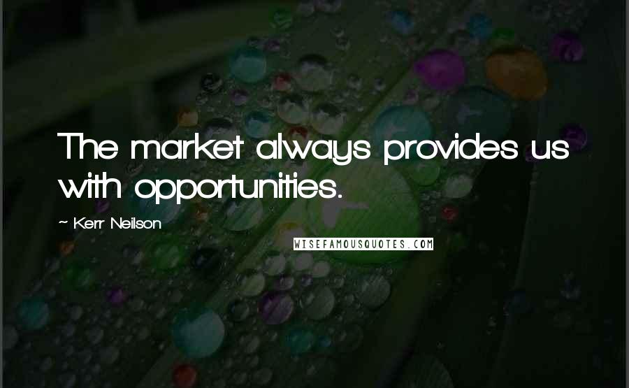 Kerr Neilson Quotes: The market always provides us with opportunities.