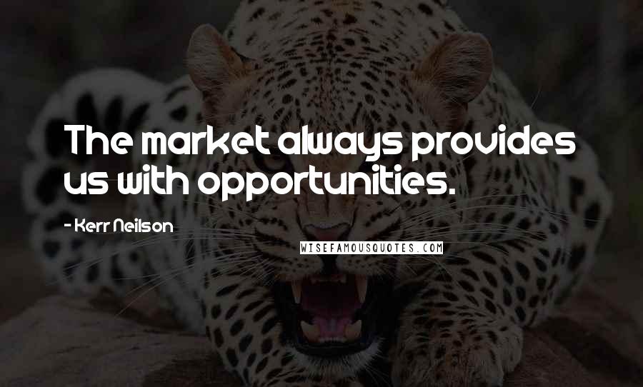 Kerr Neilson Quotes: The market always provides us with opportunities.