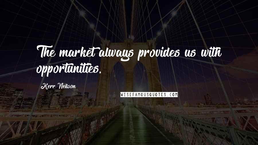 Kerr Neilson Quotes: The market always provides us with opportunities.