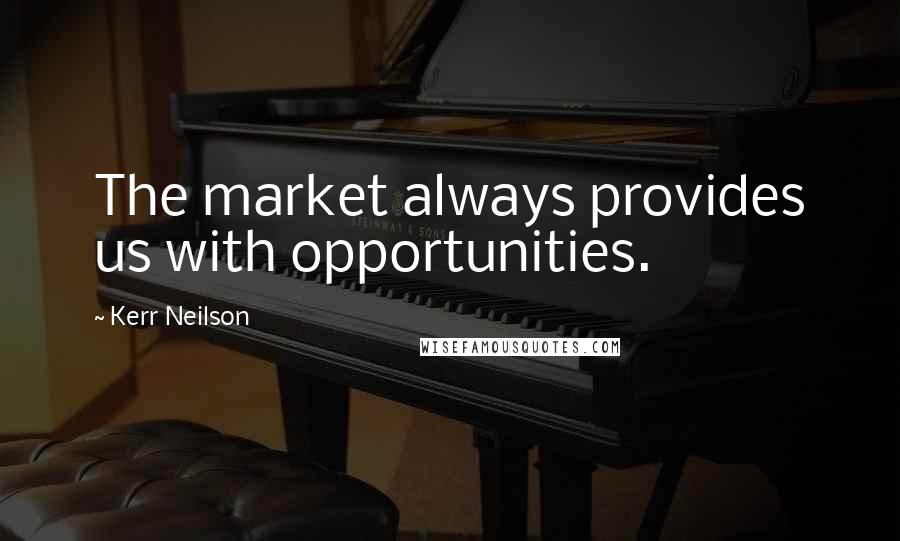 Kerr Neilson Quotes: The market always provides us with opportunities.