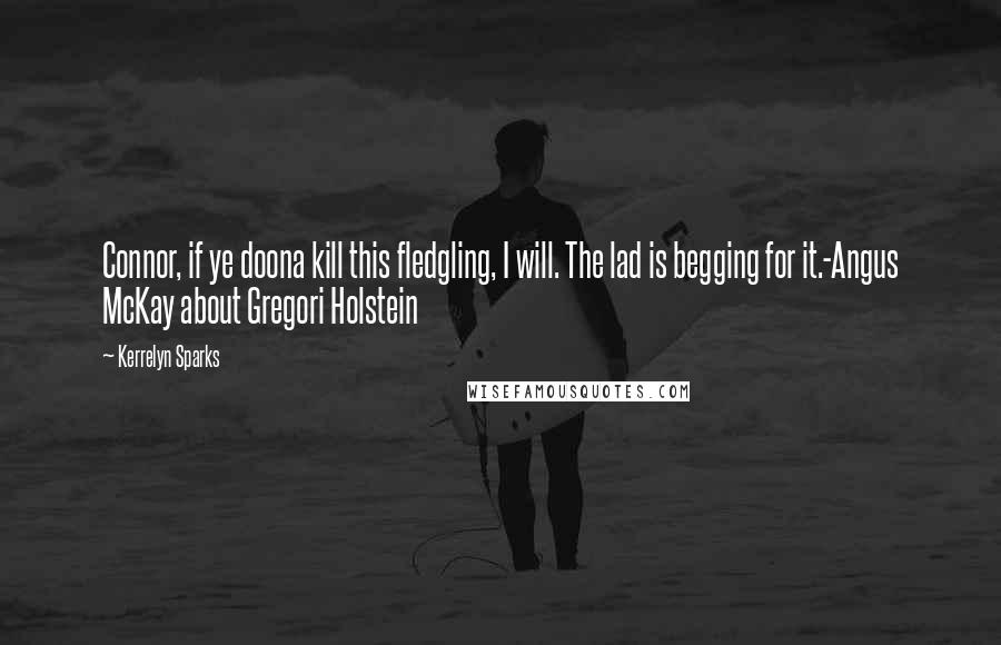 Kerrelyn Sparks Quotes: Connor, if ye doona kill this fledgling, I will. The lad is begging for it.-Angus McKay about Gregori Holstein