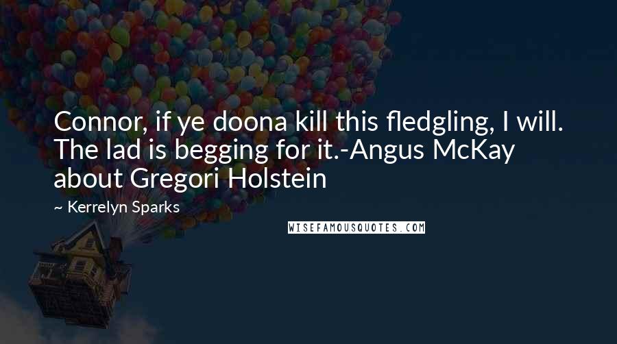 Kerrelyn Sparks Quotes: Connor, if ye doona kill this fledgling, I will. The lad is begging for it.-Angus McKay about Gregori Holstein