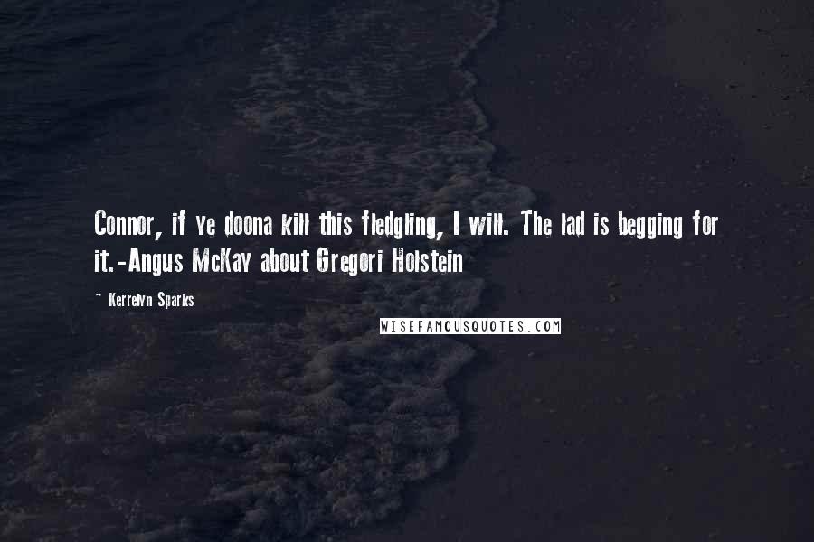 Kerrelyn Sparks Quotes: Connor, if ye doona kill this fledgling, I will. The lad is begging for it.-Angus McKay about Gregori Holstein