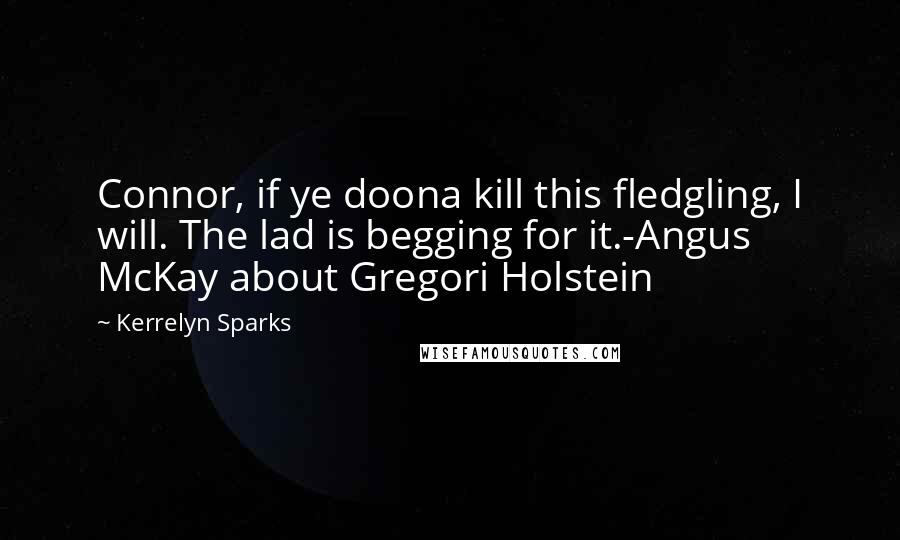 Kerrelyn Sparks Quotes: Connor, if ye doona kill this fledgling, I will. The lad is begging for it.-Angus McKay about Gregori Holstein