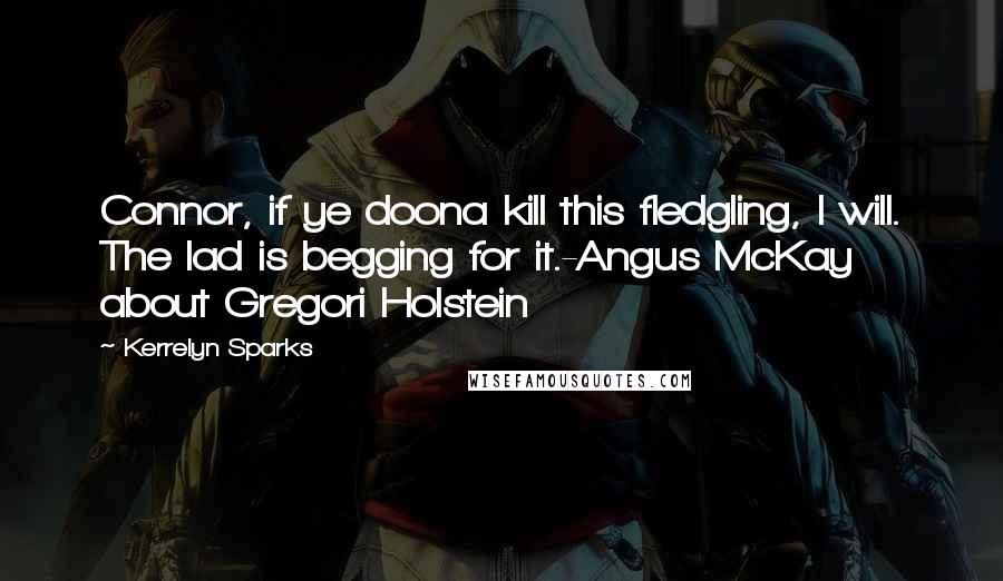 Kerrelyn Sparks Quotes: Connor, if ye doona kill this fledgling, I will. The lad is begging for it.-Angus McKay about Gregori Holstein