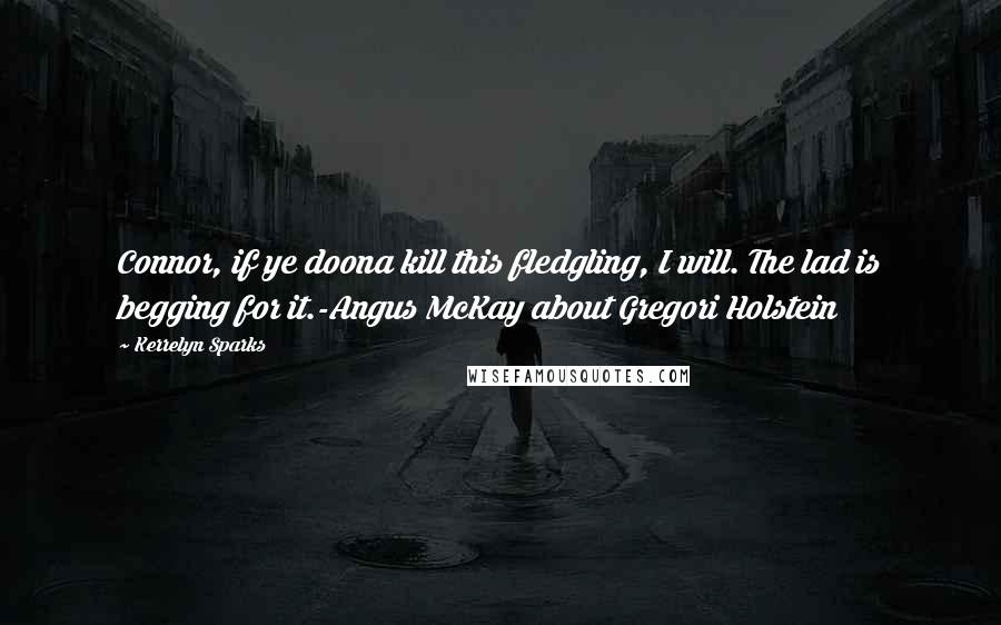 Kerrelyn Sparks Quotes: Connor, if ye doona kill this fledgling, I will. The lad is begging for it.-Angus McKay about Gregori Holstein
