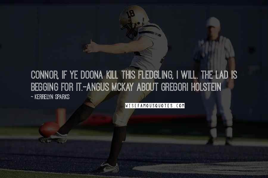 Kerrelyn Sparks Quotes: Connor, if ye doona kill this fledgling, I will. The lad is begging for it.-Angus McKay about Gregori Holstein